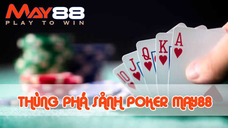 Thùng phá sảnh Poker – Bí quyết thắng lớn của cao thủ May88